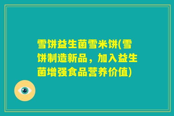 雪饼益生菌雪米饼(雪饼制造新品,加入益生菌增强食品营养价值) 雪饼益生菌雪米饼(雪饼制造新品,加入益生菌增强食品营养价值)