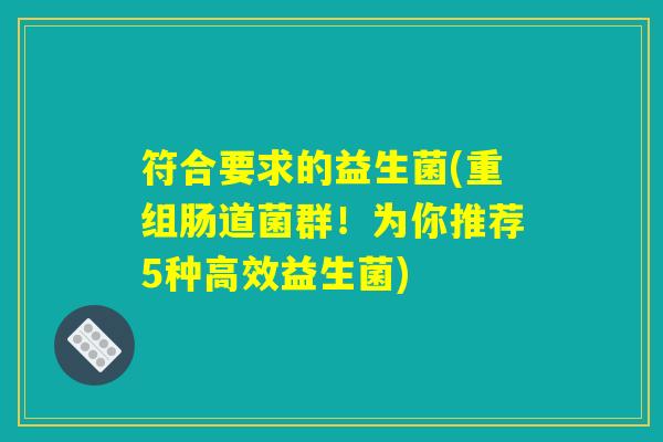 符合要求的益生菌(重组肠道菌群!为你推荐5种高效益生菌) 符合要求的益生菌(重组肠道菌群!为你推荐5种高效益生菌)