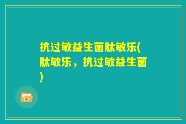 抗过敏益生菌肽敏乐(肽敏乐,抗过敏益生菌) 抗过敏益生菌肽敏乐(肽敏乐,抗过敏益生菌)