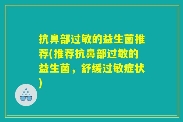 抗鼻部过敏的益生菌推荐(推荐抗鼻部过敏的益生菌，舒缓过敏症状)
