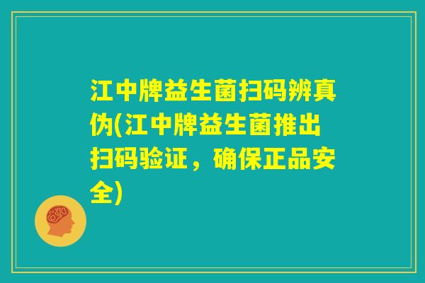 江中牌益生菌扫码辨真伪(江中牌益生菌推出扫码验证,确保正品安全) 江中牌益生菌扫码辨真伪(江中牌益生菌推出扫码验证,确保正品安全)
