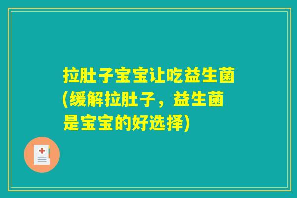 拉肚子宝宝让吃益生菌(缓解拉肚子,益生菌是宝宝的好选择) 拉肚子宝宝让吃益生菌(缓解拉肚子,益生菌是宝宝的好选择)