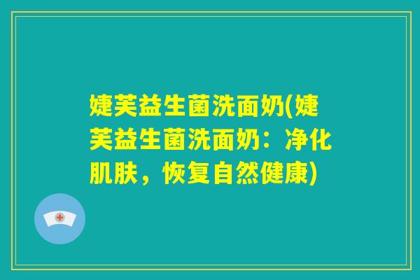 婕芙益生菌洗面奶(婕芙益生菌洗面奶:净化肌肤,恢复自然健康) 婕芙益生菌洗面奶(婕芙益生菌洗面奶:净化肌肤,恢复自然健康)