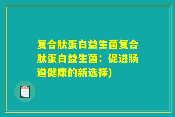 复合肽蛋白益生菌复合肽蛋白益生菌：促进肠道健康的新选择)