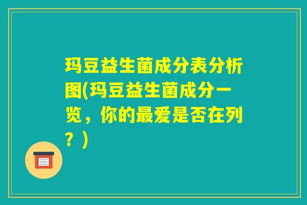 玛豆益生菌成分表分析图(玛豆益生菌成分一览，你的最爱是否在列？)