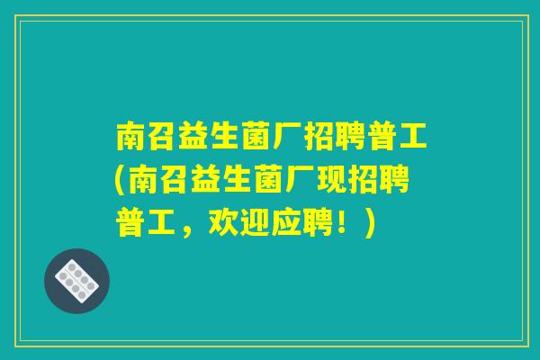 南召益生菌厂招聘普工(南召益生菌厂现招聘普工,欢迎应聘!) 南召益生菌厂招聘普工(南召益生菌厂现招聘普工,欢迎应聘!)