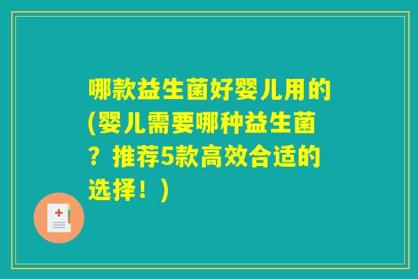 哪款益生菌好婴儿用的(婴儿需要哪种益生菌?推荐5款高效合适的选择!) 哪款益生菌好婴儿用的(婴儿需要哪种益生菌?推荐5款高效合适的选择!)