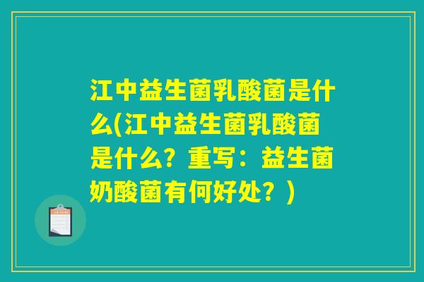 江中益生菌乳酸菌是什么(江中益生菌乳酸菌是什么?重写:益生菌奶酸菌有何好处?) 江中益生菌乳酸菌是什么(江中益生菌乳酸菌是什么?重写:益生菌奶酸菌有何好处?)
