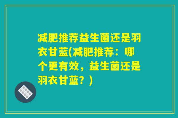 减肥推荐益生菌还是羽衣甘蓝(减肥推荐：哪个更有效，益生菌还是羽衣甘蓝？)
