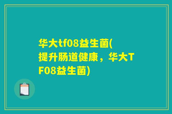 华大tf08益生菌(提升肠道健康,华大TF08益生菌) 华大tf08益生菌(提升肠道健康,华大TF08益生菌)