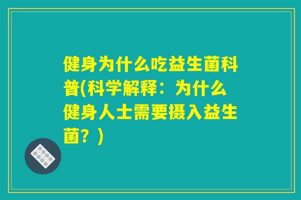 健身为什么吃益生菌科普(科学解释:为什么健身人士需要摄入益生菌?) 健身为什么吃益生菌科普(科学解释:为什么健身人士需要摄入益生菌?)