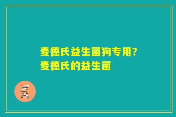 麦德氏益生菌狗专用?麦德氏的益生菌 麦德氏益生菌狗专用?麦德氏的益生菌