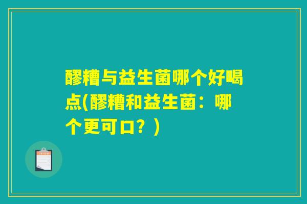 醪糟与益生菌哪个好喝点(醪糟和益生菌:哪个更可口?) 醪糟与益生菌哪个好喝点(醪糟和益生菌:哪个更可口?)