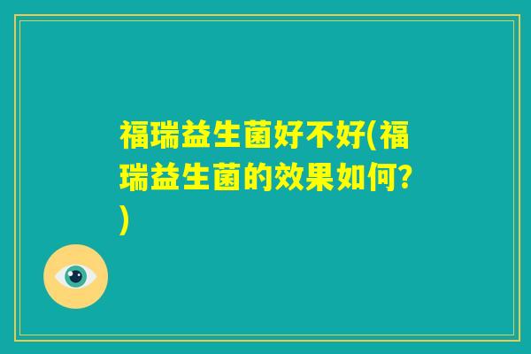 福瑞益生菌好不好(福瑞益生菌的效果如何?) 福瑞益生菌好不好(福瑞益生菌的效果如何?)