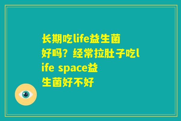 长期吃life益生菌好吗?经常拉肚子吃life space益生菌好不好 长期吃life益生菌好吗?经常拉肚子吃life space益生菌好不好