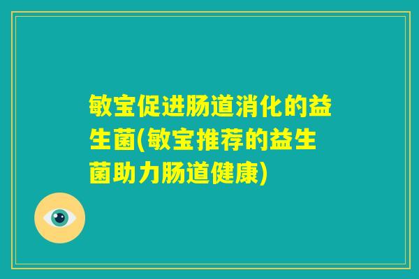 敏宝促进肠道消化的益生菌(敏宝推荐的益生菌助力肠道健康) 敏宝促进肠道消化的益生菌(敏宝推荐的益生菌助力肠道健康)