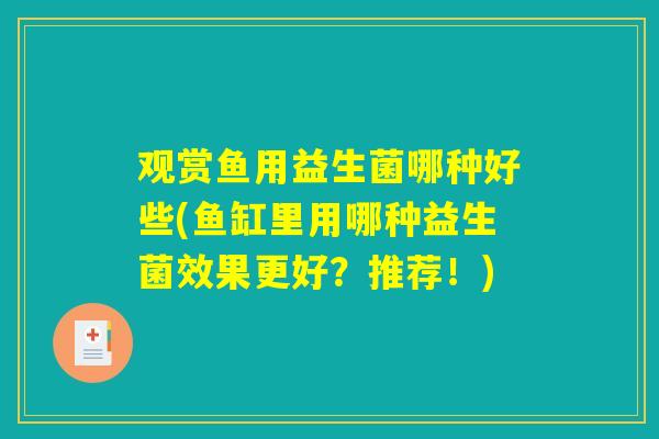 观赏鱼用益生菌哪种好些(鱼缸里用哪种益生菌效果更好?推荐!) 观赏鱼用益生菌哪种好些(鱼缸里用哪种益生菌效果更好?推荐!)