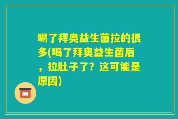 喝了拜奥益生菌拉的很多(喝了拜奥益生菌后,拉肚子了?这可能是原因) 喝了拜奥益生菌拉的很多(喝了拜奥益生菌后,拉肚子了?这可能是原因)