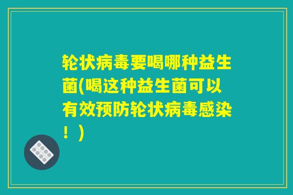 轮状病毒要喝哪种益生菌(喝这种益生菌可以有效预防轮状病毒感染!) 轮状病毒要喝哪种益生菌(喝这种益生菌可以有效预防轮状病毒感染!)