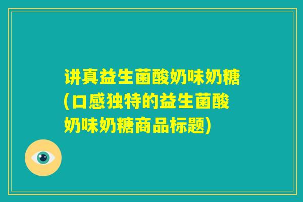 讲真益生菌酸奶味奶糖(口感独特的益生菌酸奶味奶糖商品标题) 讲真益生菌酸奶味奶糖(口感独特的益生菌酸奶味奶糖商品标题)