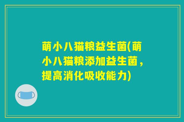 萌小八猫粮益生菌(萌小八猫粮添加益生菌,提高消化吸收能力) 萌小八猫粮益生菌(萌小八猫粮添加益生菌,提高消化吸收能力)