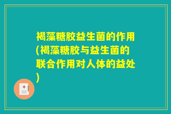 褐藻糖胶益生菌的作用(褐藻糖胶与益生菌的联合作用对人体的益处) 褐藻糖胶益生菌的作用(褐藻糖胶与益生菌的联合作用对人体的益处)
