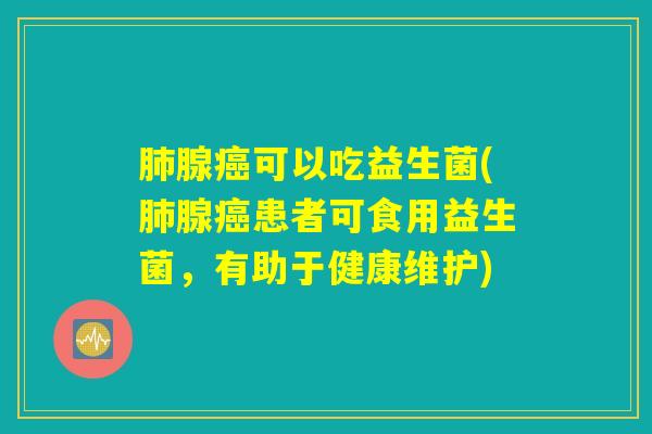 肺腺癌可以吃益生菌(肺腺癌患者可食用益生菌，有助于健康维护)