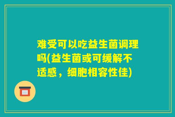 难受可以吃益生菌调理吗(益生菌或可缓解不适感，细胞相容性佳)