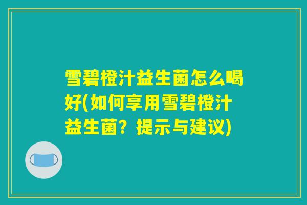 雪碧橙汁益生菌怎么喝好(如何享用雪碧橙汁益生菌？提示与建议)