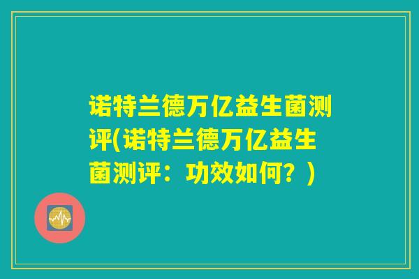 诺特兰德万亿益生菌测评(诺特兰德万亿益生菌测评：功效如何？)