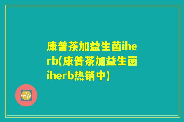 康普茶加益生菌iherb(康普茶加益生菌iherb热销中)
