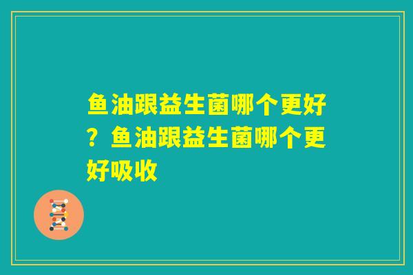 鱼油跟益生菌哪个更好？鱼油跟益生菌哪个更好吸收