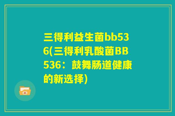三得利益生菌bb536(三得利乳酸菌BB536：鼓舞肠道健康的新选择)