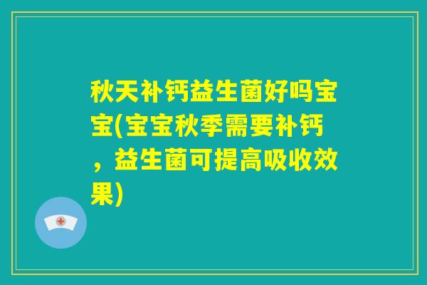 秋天补钙益生菌好吗宝宝(宝宝秋季需要补钙，益生菌可提高吸收效果)