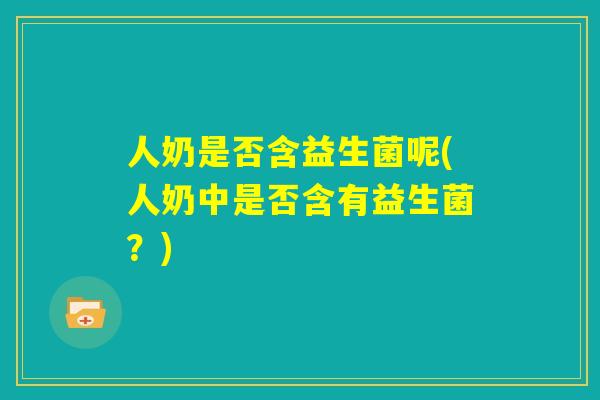 人奶是否含益生菌呢(人奶中是否含有益生菌？)