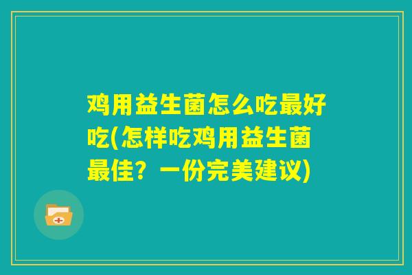 鸡用益生菌怎么吃最好吃(怎样吃鸡用益生菌最佳？一份完美建议)
