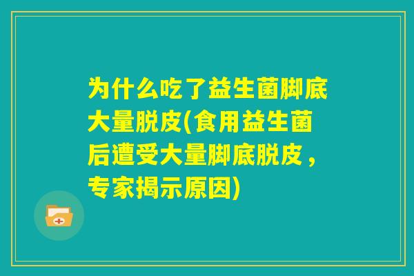 为什么吃了益生菌脚底大量脱皮(食用益生菌后遭受大量脚底脱皮，专家揭示原因)