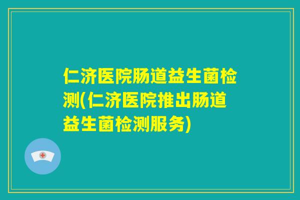仁济医院肠道益生菌检测(仁济医院推出肠道益生菌检测服务)