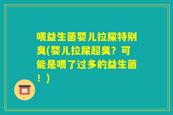 喂益生菌婴儿拉屎特别臭(婴儿拉屎超臭？可能是喂了过多的益生菌！)