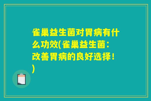 雀巢益生菌对胃病有什么功效(雀巢益生菌：改善胃病的良好选择！)