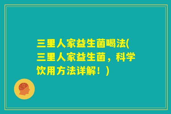 三里人家益生菌喝法(三里人家益生菌，科学饮用方法详解！)