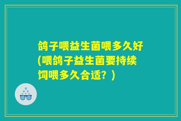 鸽子喂益生菌喂多久好(喂鸽子益生菌要持续饲喂多久合适？)