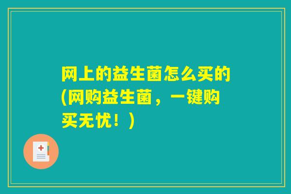 网上的益生菌怎么买的(网购益生菌，一键购买无忧！)