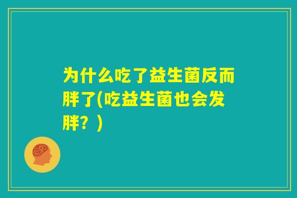 为什么吃了益生菌反而胖了(吃益生菌也会发胖？)