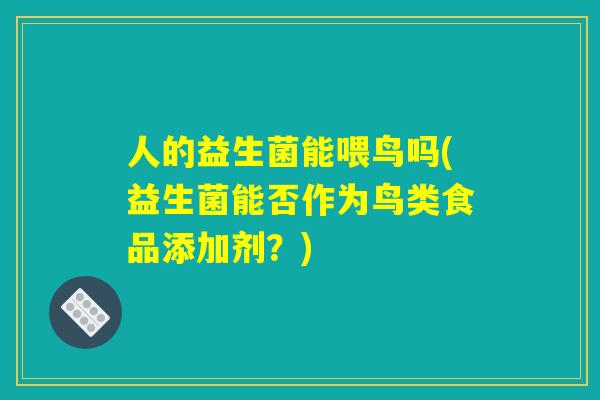 人的益生菌能喂鸟吗(益生菌能否作为鸟类食品添加剂？)