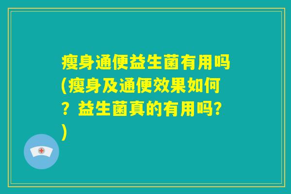 瘦身通便益生菌有用吗(瘦身及通便效果如何？益生菌真的有用吗？)