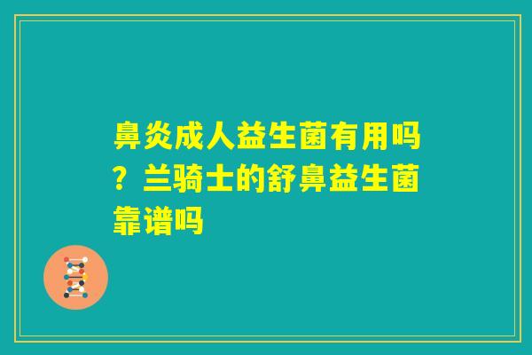 鼻炎成人益生菌有用吗？兰骑士的舒鼻益生菌靠谱吗