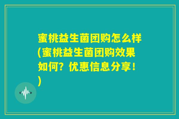 蜜桃益生菌团购怎么样(蜜桃益生菌团购效果如何？优惠信息分享！)