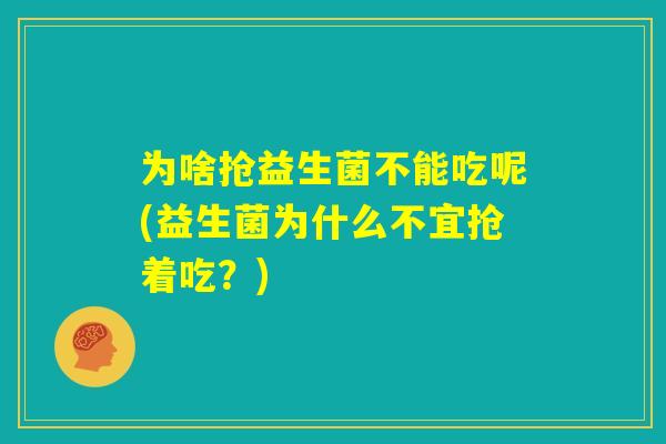 为啥抢益生菌不能吃呢(益生菌为什么不宜抢着吃？)