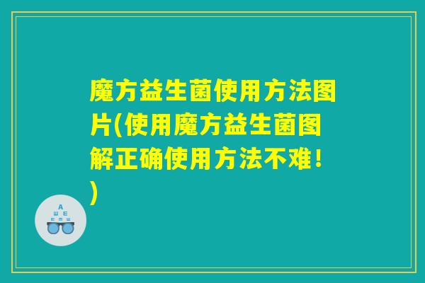 魔方益生菌使用方法图片(使用魔方益生菌图解正确使用方法不难！)